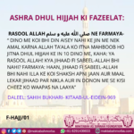 ASHRA DHUL HIJJAH KI FAZEELAT: RASOOL ALLAH صلي الله عليه و سلم NE FARMAYA- “ DINO ME KOI BHI DIN AISEY NAHI KE JIN ME NEK AMAL KARNA ALLAH TA’ALA KO ITNA MAHBOOB HO JITNA DHUL HIJJAH KE IN 10 DINO ME, KAHA: YA RASOOL ALLAH! KYA JIHAAD FI SABEEL-ALLAH BHI NAHI? FARMAYA: HAAN, JIHAAD FI SABEEL-ALLAH BHI NAHI ILLA KE KOI SHAKSH APNI JAAN AUR MAAL LEKAR JIHAAD PAR NIKLA AUR IN DONON ME SE KISI CHEEZ KO WAAPAS NA LAAYA”